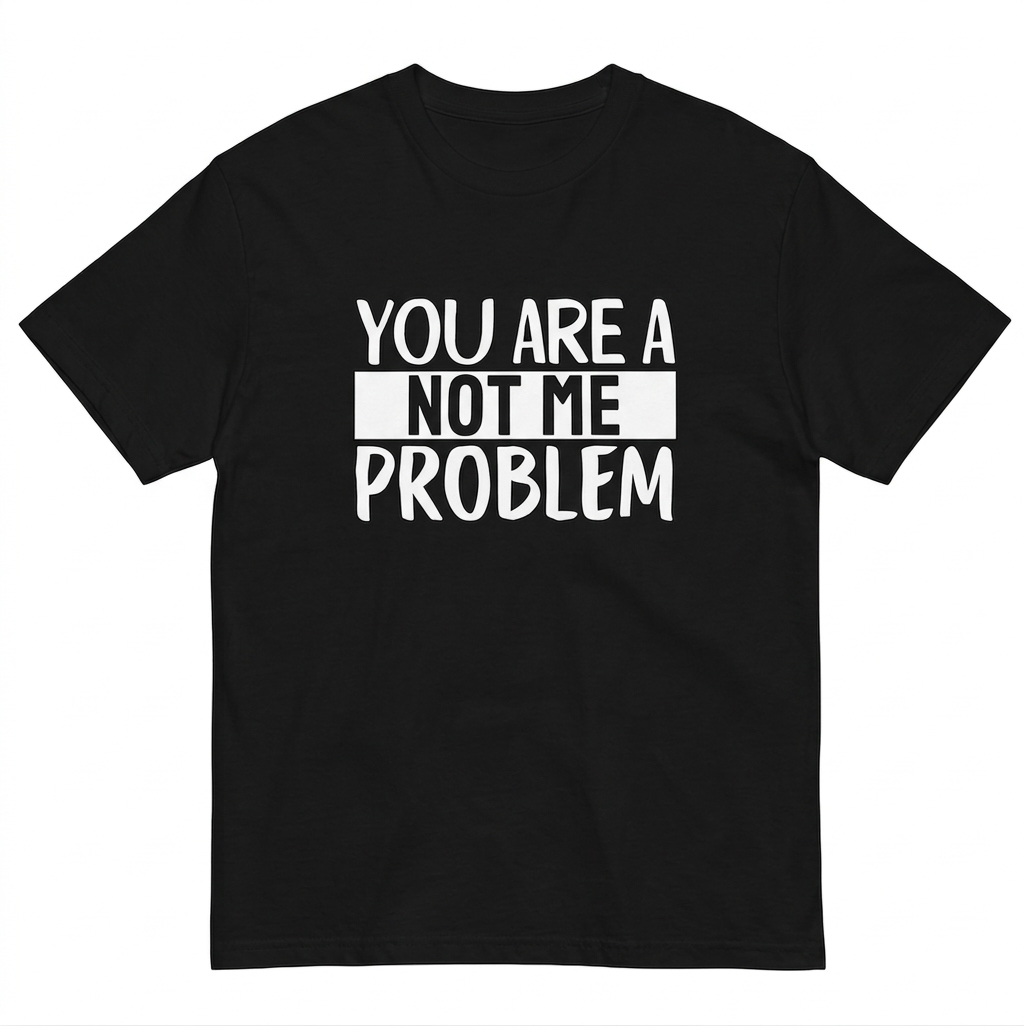 Tricou amuzant You are a Not Me Problem